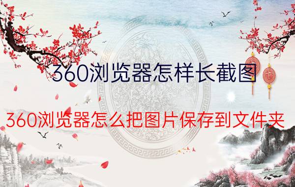 360浏览器怎样长截图 360浏览器怎么把图片保存到文件夹？